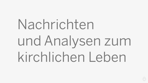 Nachrichten und Analysen zum kirchlichen Leben