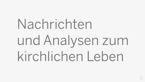 Nachrichten und Analysen zum kirchlichen Leben