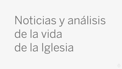 Noticias y análisis de la vida de la Iglesia