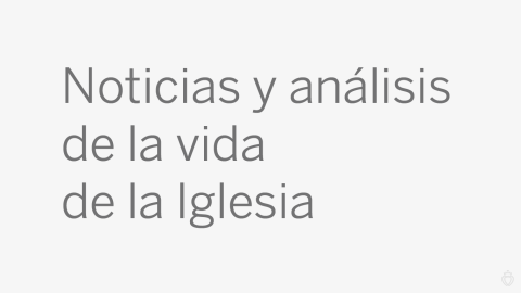 Noticias y análisis de la vida de la Iglesia
