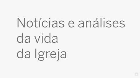 Notícias e análises da vida da Igreja